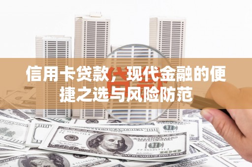 怀化信用卡贷款，现代金融的便捷之选与风险防范