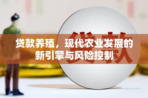 怀化贷款养殖，现代农业发展的新引擎与风险控制