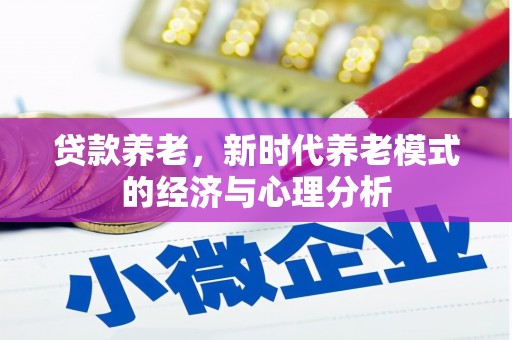 怀化贷款养老，新时代养老模式的经济与心理分析