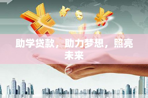 怀化助学贷款，助力梦想，照亮未来