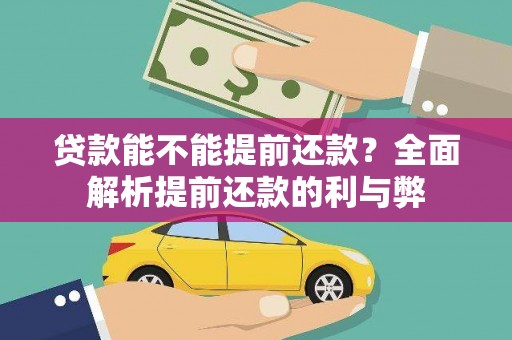 怀化贷款能不能提前还款？全面解析提前还款的利与弊