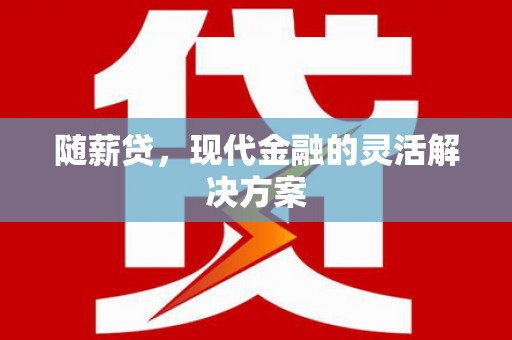怀化随薪贷，现代金融的灵活解决方案
