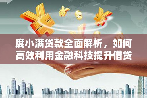 怀化度小满贷款全面解析，如何高效利用金融科技提升借贷体验