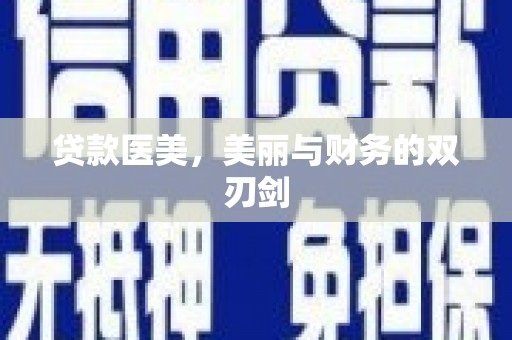 怀化贷款医美，美丽与财务的双刃剑