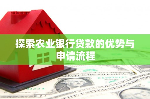 怀化探索农业银行贷款的优势与申请流程