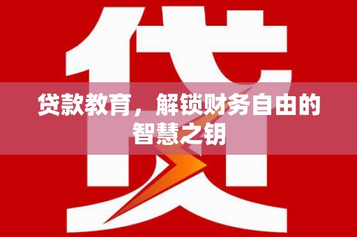 怀化贷款教育，解锁财务自由的智慧之钥