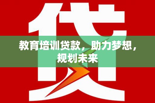 怀化教育培训贷款，助力梦想，规划未来