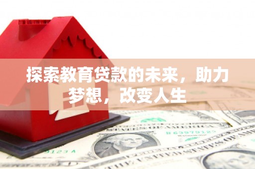 怀化探索教育贷款的未来，助力梦想，改变人生