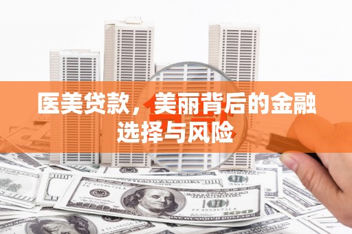 怀化医美贷款，美丽背后的金融选择与风险