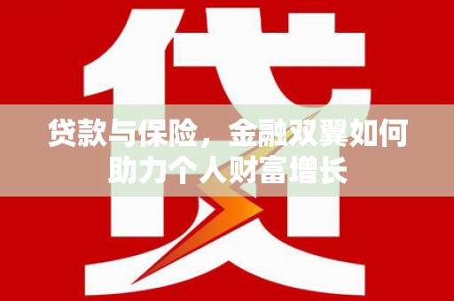 怀化贷款与保险，金融双翼如何助力个人财富增长