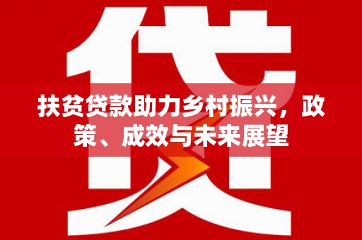 怀化扶贫贷款助力乡村振兴，政策、成效与未来展望