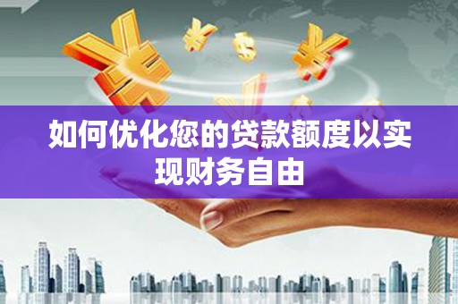 怀化如何优化您的贷款额度以实现财务自由