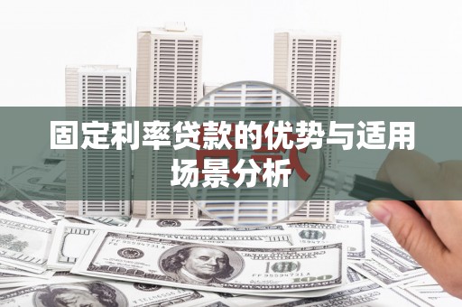怀化固定利率贷款的优势与适用场景分析