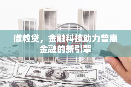 怀化微粒贷，金融科技助力普惠金融的新引擎