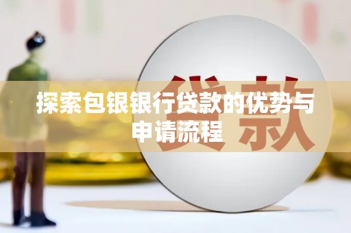 怀化探索包银银行贷款的优势与申请流程