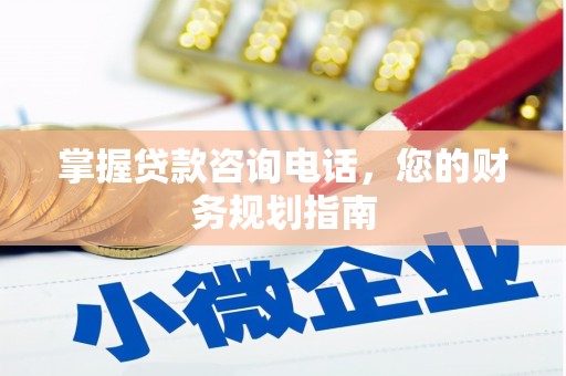 怀化掌握贷款咨询电话，您的财务规划指南