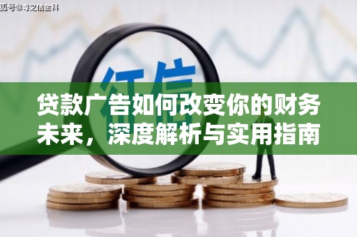 怀化贷款广告如何改变你的财务未来，深度解析与实用指南