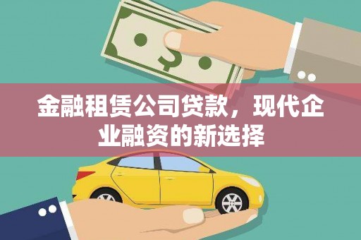 怀化金融租赁公司贷款，现代企业融资的新选择