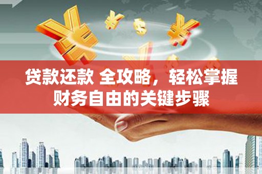 怀化贷款还款 全攻略，轻松掌握财务自由的关键步骤