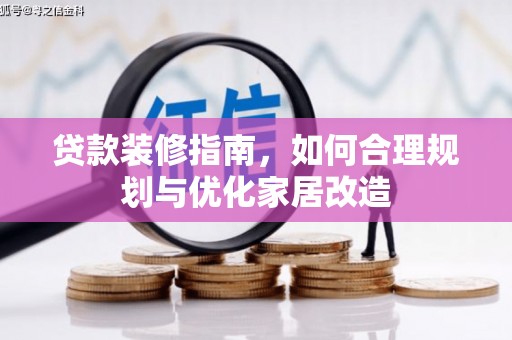 怀化贷款装修指南，如何合理规划与优化家居改造
