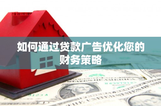 怀化如何通过贷款广告优化您的财务策略