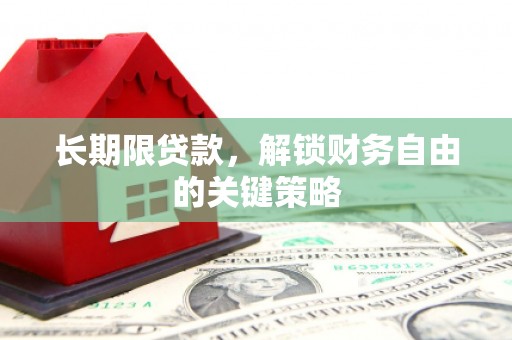 怀化长期限贷款，解锁财务自由的关键策略