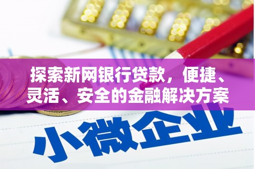 怀化探索新网银行贷款，便捷、灵活、安全的金融解决方案
