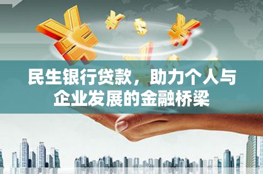 怀化民生银行贷款，助力个人与企业发展的金融桥梁
