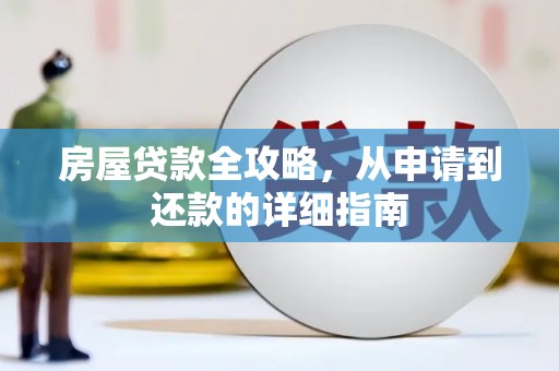 怀化房屋贷款全攻略，从申请到还款的详细指南