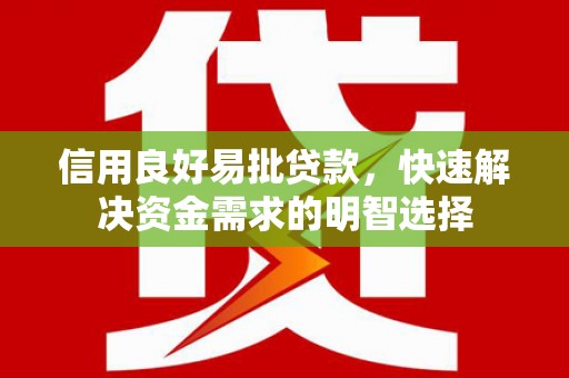 怀化信用良好易批贷款，快速解决资金需求的明智选择