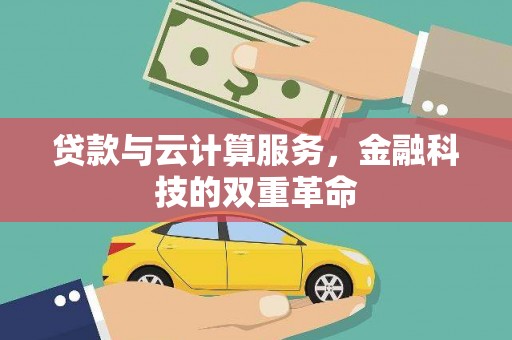 怀化贷款与云计算服务，金融科技的双重革命