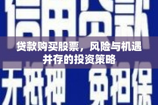 怀化贷款购买股票，风险与机遇并存的投资策略