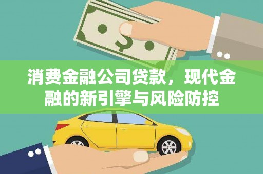 怀化消费金融公司贷款，现代金融的新引擎与风险防控