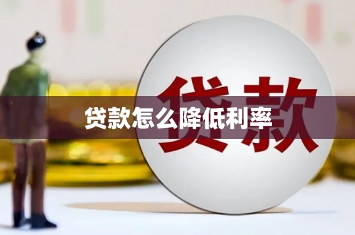 怀化贷款怎么降低利率