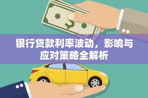 怀化银行贷款利率波动，影响与应对策略全解析