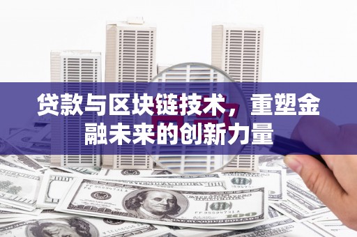 怀化贷款与区块链技术，重塑金融未来的创新力量
