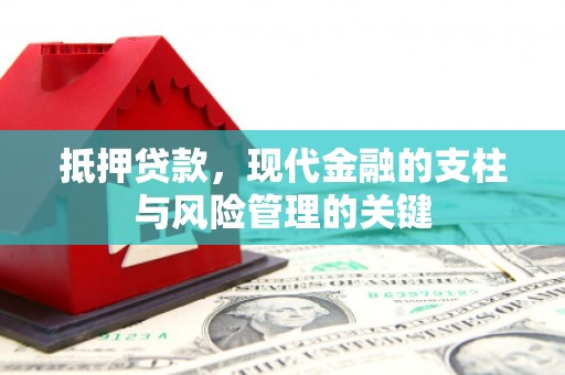 怀化抵押贷款，现代金融的支柱与风险管理的关键