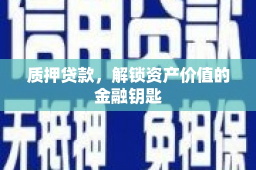 怀化质押贷款，解锁资产价值的金融钥匙
