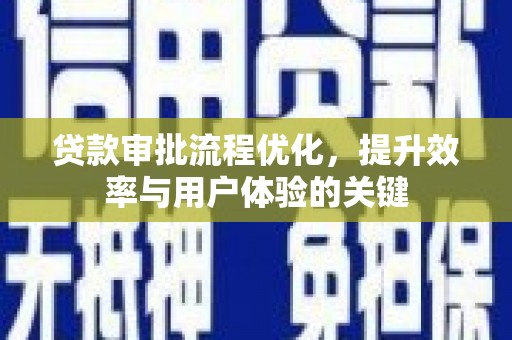 怀化贷款审批流程优化，提升效率与用户体验的关键