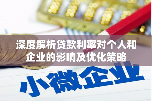 怀化深度解析贷款利率对个人和企业的影响及优化策略