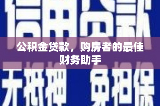 怀化公积金贷款，购房者的最佳财务助手