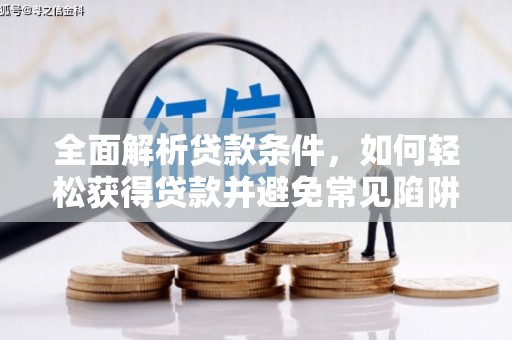 怀化全面解析贷款条件，如何轻松获得贷款并避免常见陷阱