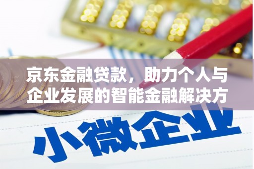 怀化京东金融贷款，助力个人与企业发展的智能金融解决方案