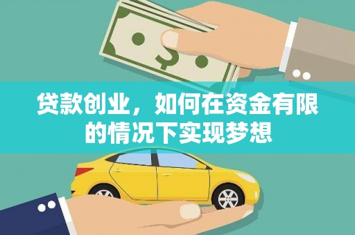 怀化贷款创业，如何在资金有限的情况下实现梦想