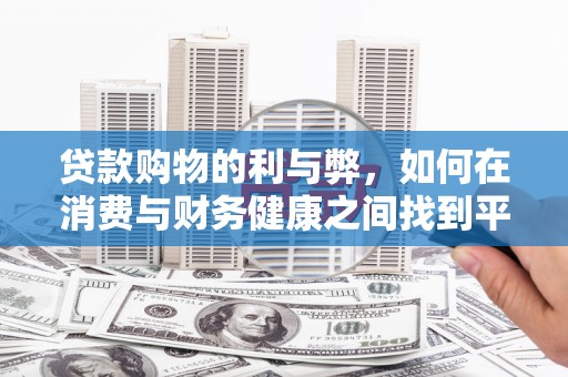 怀化贷款购物的利与弊，如何在消费与财务健康之间找到平衡