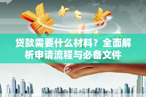 怀化贷款需要什么材料？全面解析申请流程与必备文件