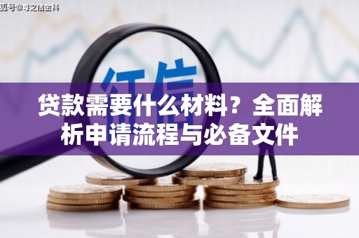 怀化贷款需要什么材料？全面解析申请流程与必备文件