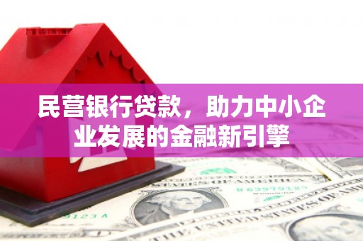 怀化民营银行贷款，助力中小企业发展的金融新引擎
