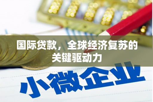 怀化国际贷款，全球经济复苏的关键驱动力