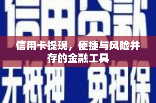 怀化信用卡提现，便捷与风险并存的金融工具